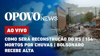 🔴 AO VIVO: Como será reconstrução do RS; 154 mortos por chuvas; Bolsonaro recebe alta l O POVO NEWS