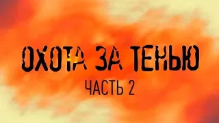 ОХОТА ЗА ТЕНЬЮ. Часть 2