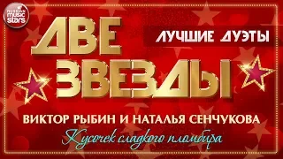 ДВЕ ЗВЕЗДЫ ✭ ВИКТОР РЫБИН И НАТАЛЬЯ СЕНЧУКОВА — КУСОЧЕК СЛАДКОГО ПЛОМБИРА ✭ ЛУЧШИЕ ДУЭТЫ ✭