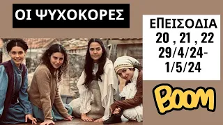 ΟΙ ΨΥΧΟΚΟΡΕΣ -  ΕΠΕΙΣΟΔΙΑ 20 , 21 , 22  ( 29/4/24 - 1/5/24 )