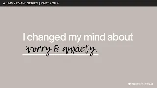 I Changed My Mind About Worry and Anxiety | Jimmy Evans | I Changed My Mind