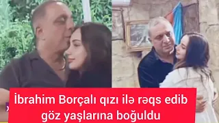 İbrahim Borçalı yegane qızı ilə Reqs edib göz yaşlarına boğuldu