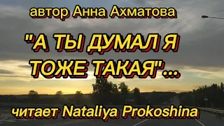 "А ТЫ ДУМАЛ, Я ТОЖЕ ТАКАЯ" автор Анна Ахматова. Читает Nataliya Prokoshina