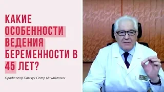 Какие особенности ведения беременности в 45 лет?