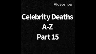 Celebrity Deaths A-Z Part 15