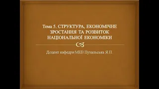 Тема 5 СТРУКТУРА, ЕКОНОМІЧНЕ ЗРОСТАННЯ ТА РОЗВИТОК НАЦІОНАЛЬНОЇ ЕКОНОМІКИ