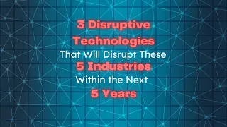 3 Disruptive Technologies That Will Disrupt These 5 Industries Within the Next 5 Years