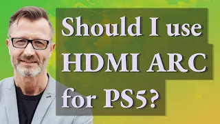 Should I use HDMI ARC for PS5?