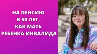 Может ли оформить пенсию в 50 лет мать ребенка инвалида с детства после 6 лет