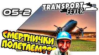 Transport Fever на русском - Ну что смертнички, полетаем? (05-2)