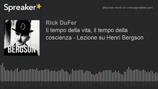 Il tempo della vita, il tempo della coscienza - Lezione su Henri Bergson