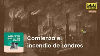 Acontece que no es poco | Comienza el incendio de Londres