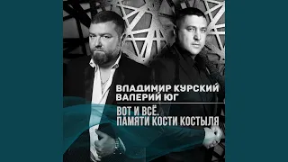 Вот и всё (feat. Валерий Юг) (Памяти Кости Костыля)