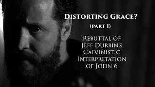 Rebutting Calvinist Jeff Durbin on John 6
