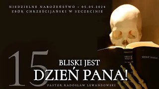 Kazanie: "Bliski jest DZIEŃ PANA!" - część 15 (05.05.2024) - Pastor Radosław Lewandowski