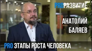 Анатолий Баляев про этапы роста человека | PROРАЗВИТИЕ