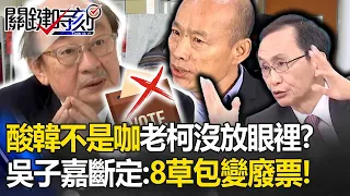 吳子嘉酸「韓國瑜不是咖」柯建銘沒放眼裡！？大膽斷定「8草包變廢票」藍綠都不跟你談！ -【關鍵時刻】 劉寶傑