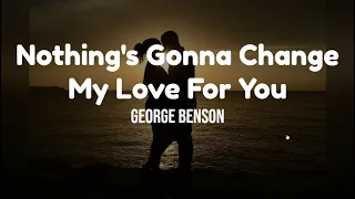 Nothing's Gonna Change  My Love For You by George Benson w/ lyrics