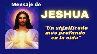 UN SIGNIFICADO MÁS PROFUNDO EN LA VIDA| Un mensaje de Jeshua