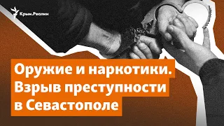 Оружие, наркотики и кибермошенничество. Взрыв преступности в Севастополе | Радио Крым.Реалии