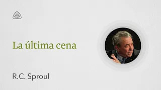 La última cena: Renovando Tu Mente con R.C. Sproul