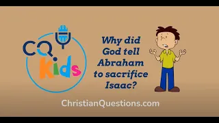 Why did God tell Abraham to sacrifice Isaac? CQ Kids