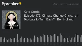 Episode 175: Climate Change Crisis: Is it Too Late to Turn Back? | Ben Holland (part 2 of 10, made w