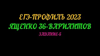 ЕГЭ-ПРОФИЛЬ 2023 ЯЩЕНКО 36-ВАРИАНТОВ ЗАДАНИЕ-5