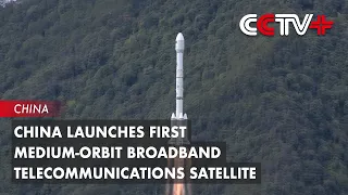 China Launches First Medium-Orbit Broadband Telecommunications Satellite