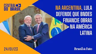 Na Argentina, Lula defende que BNDES financie obras na América Latina | CdB 24.01.23