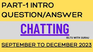 IELTS SPEAKING PART-1|| CHATTING || INTRO QUESTION/ANSWER|| SEPTEMBER TO DECEMBER 2023 ||