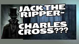 Jack the Ripper- Charles Cross?????