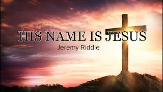 His Name Is Jesus (Lyrics) - Jeremy Riddle