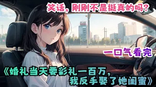 一口气看完《婚礼当天要彩礼一百万，我反手娶了她闺蜜》：我和女友林曦曦的结婚当天，丈母娘突然临时悔婚。