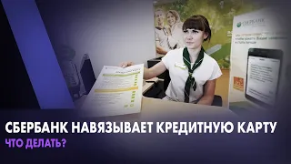 Сбербанк навязывает кредитную карту. Что делать?