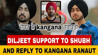 Diljeet Dosanjh reply to Kangana Ranaut and support to shubh | Shubh new song |