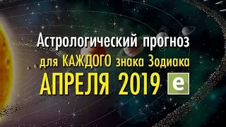 АПРЕЛЬ 2019. АСТРОЛОГИЧЕСКИЙ ГОРОСКОП для КАЖДОГО знака ЗОДИАКА.