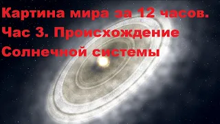 Картина мира за 12 часов. Час 3. Происхождение Солнечной системы