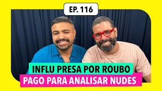 #116: Influencer presa por roubo, pago pra analisar nud3s e mais!