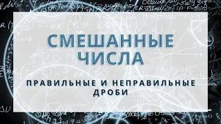 Правильные и неправильные дроби. Смешанные числа