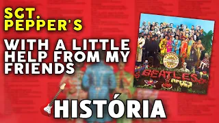 Qual é a história de "SGT. PEPPER’S" e "WITH A LITTLE HELP FROM MY FRIENDS"? (The Beatles)