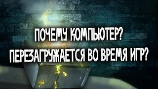 Почему компьютер перезагружается? Во время игр или без? Решение !