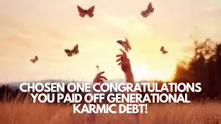 Chosen One congratulations you paid off generational karmic debt!