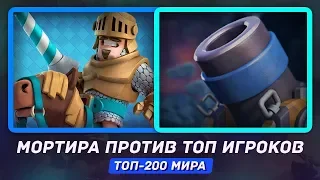 МОРТИРА ПРОТИВ ТОП-ИГРОКОВ! КАТКИ В ТОП-200 МИРА / CLASH ROYALE