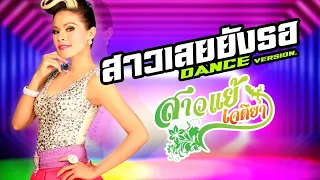 สาวเลยยังรอ DANCE Ver - สาวแย้ เจติยา[OFFICIAL MV]