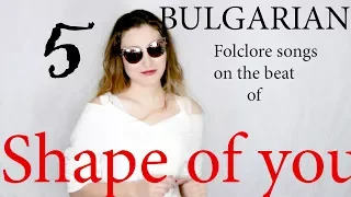 5 Bulgarian folklore songs on ONE BEAT (Shape of you) / 5 Народни песни върху бийта на Shape of you