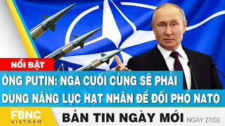 Tin Sáng 27/2 | Ông Putin: Nga cuối cùng sẽ phải dùng năng lực hạt nhân để đối phó NATO | FBNC