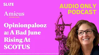 Opinionpalooza: A Bad June Rising At SCOTUS | Amicus With Dahlia Lithwick | Law, justice, and...