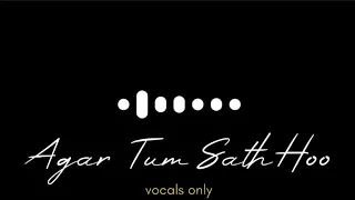 Agar Tum Sath Ho without music ( Vocals Only )