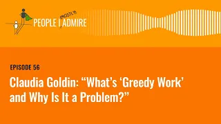 Claudia Goldin: "What’s 'Greedy Work' and Why Is It a Problem?" | People I (Mostly) Admire | Ep 56